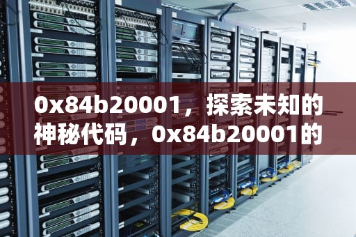0x84b20001，探索未知的神秘代码，0x84b20001的解决办法