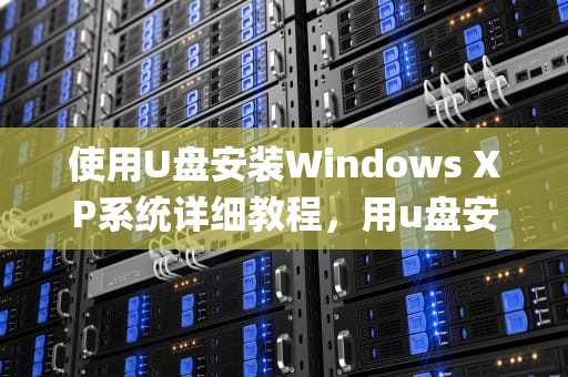 使用U盘安装Windows XP系统详细教程，用u盘安装xp系统安装步骤