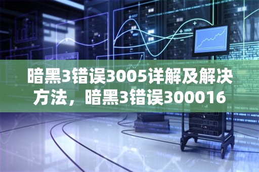 暗黑3错误3005详解及解决方法，暗黑3错误300016
