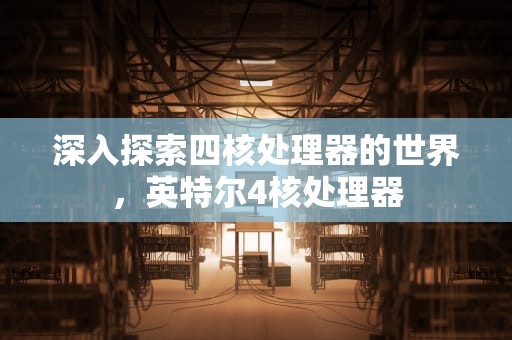 深入探索四核处理器的世界，英特尔4核处理器