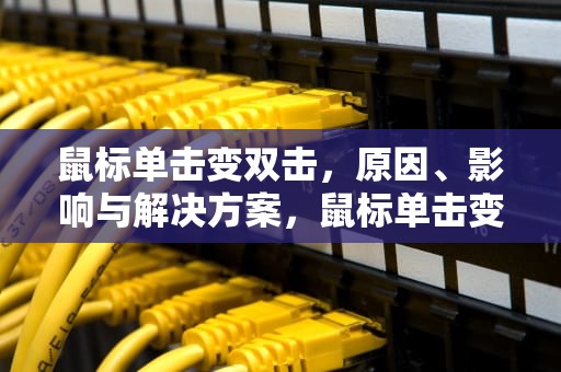 鼠标单击变双击，原因、影响与解决方案，鼠标单击变双击怎么修