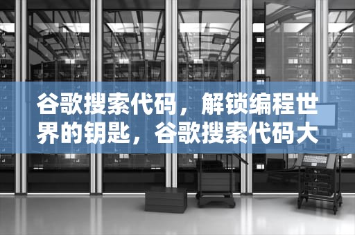 谷歌搜索代码，解锁编程世界的钥匙，谷歌搜索代码大全