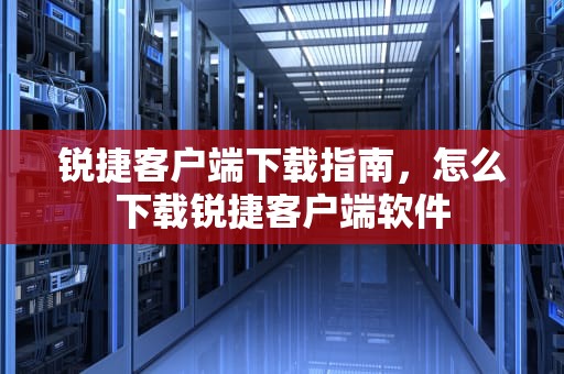 锐捷客户端下载指南，怎么下载锐捷客户端软件