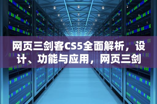 网页三剑客CS5全面解析，设计、功能与应用，网页三剑客是指的哪三种软件