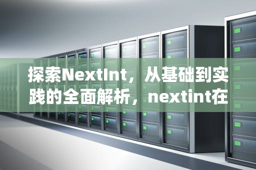 探索NextInt，从基础到实践的全面解析，nextint在java中的用法