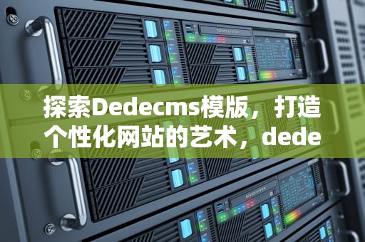 探索Dedecms模版，打造个性化网站的艺术，dedecms模板