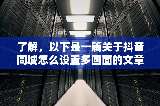 了解，以下是一篇关于抖音同城怎么设置多画面的文章，抖音同城设置多画面步骤
