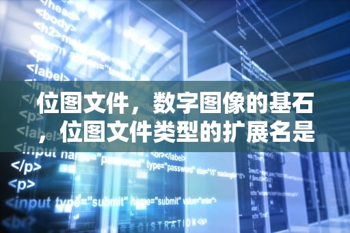位图文件，数字图像的基石，位图文件类型的扩展名是