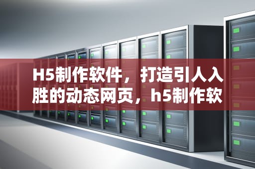 H5制作软件，打造引人入胜的动态网页，h5制作软件有哪些