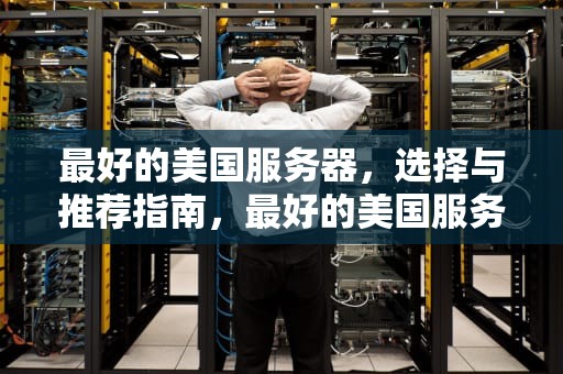 最好的美国服务器，选择与推荐指南，最好的美国服务器是哪个