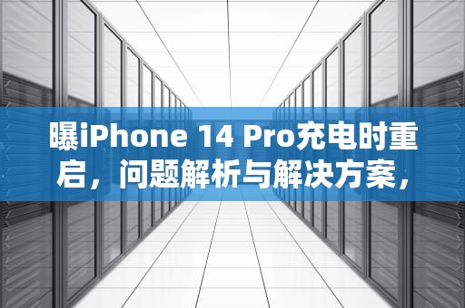 曝iPhone 14 Pro充电时重启，问题解析与解决方案，ios14充电重启