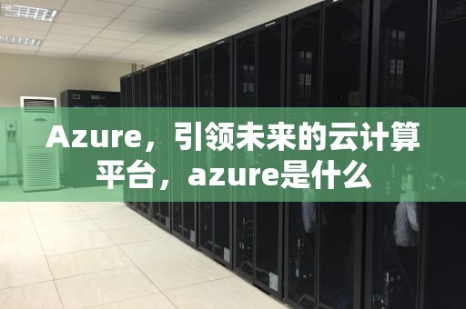 Azure，引领未来的云计算平台，azure是什么