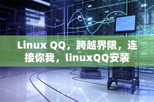Linux QQ，跨越界限，连接你我，linuxQQ安装