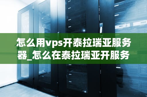 怎么用vps开泰拉瑞亚服务器_怎么在泰拉瑞亚开服务器_使用VPS开设泰拉瑞亚服务器的详细指南