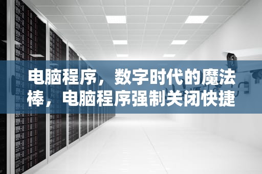 电脑程序，数字时代的魔法棒，电脑程序强制关闭快捷键