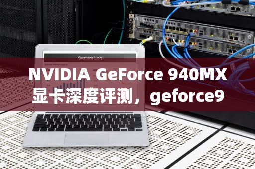 NVIDIA GeForce 940MX显卡深度评测，geforce940mx相当于什么显卡