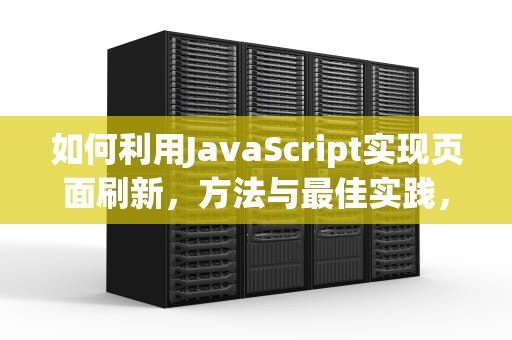如何利用JavaScript实现页面刷新，方法与最佳实践，js刷新当前页面的方法