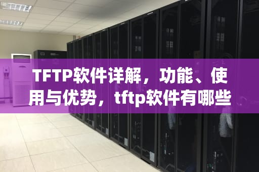 TFTP软件详解，功能、使用与优势，tftp软件有哪些