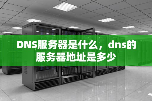 DNS服务器是什么，dns的服务器地址是多少