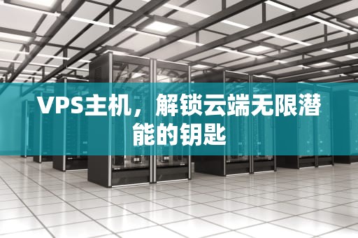 VPS主机，解锁云端无限潜能的钥匙