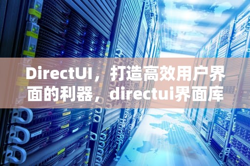 DirectUI，打造高效用户界面的利器，directui界面库推荐