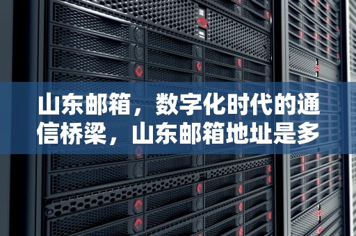 山东邮箱，数字化时代的通信桥梁，山东邮箱地址是多少
