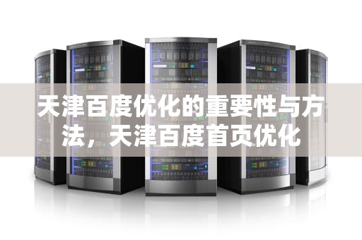 天津百度优化的重要性与方法，天津百度首页优化