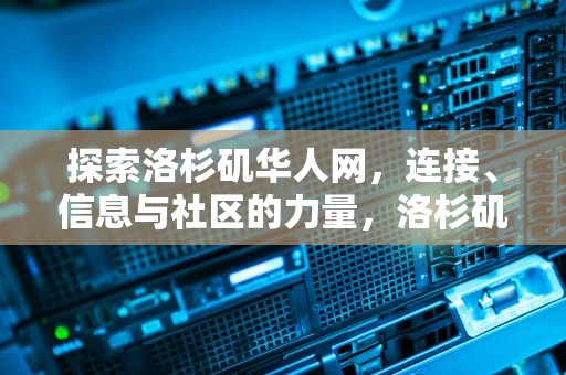 探索洛杉矶华人网，连接、信息与社区的力量，洛杉矶华人网招聘信息