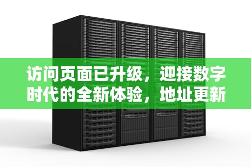 访问页面已升级，迎接数字时代的全新体验，地址更新老用户拿笔记好