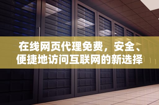 在线网页代理免费，安全、便捷地访问互联网的新选择，在线网页代理 免费网站