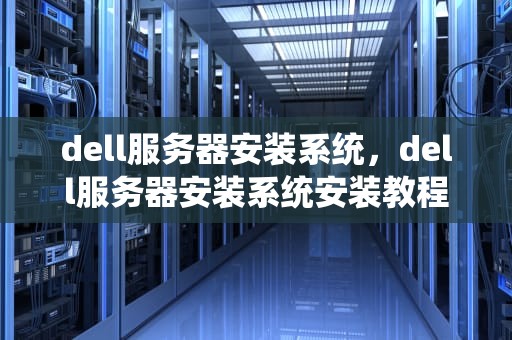 dell服务器安装系统，dell服务器安装系统安装教程