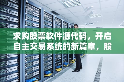 求购股票软件源代码，开启自主交易系统的新篇章，股票交易软件 源代码
