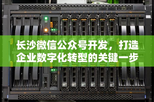 长沙微信公众号开发，打造企业数字化转型的关键一步，长沙微信公众号开发招聘信息