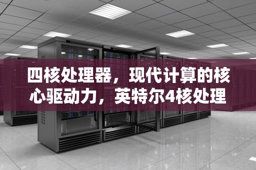 四核处理器，现代计算的核心驱动力，英特尔4核处理器