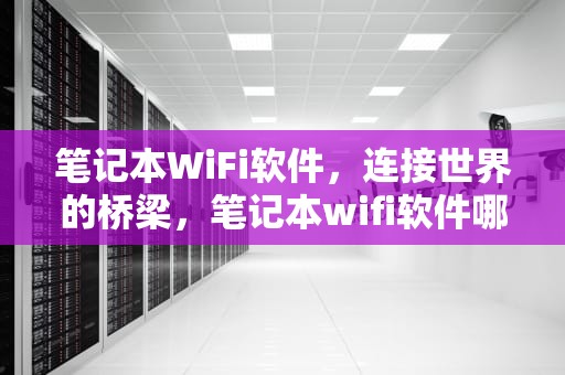 笔记本WiFi软件，连接世界的桥梁，笔记本wifi软件哪个最稳定