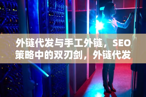 外链代发与手工外链，SEO策略中的双刃剑，外链代发 手工怎么做