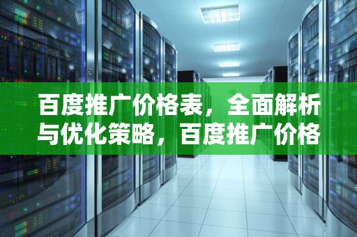 百度推广价格表，全面解析与优化策略，百度推广价格表怎么做