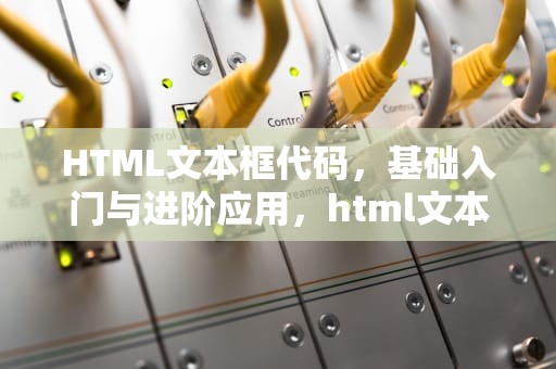 HTML文本框代码，基础入门与进阶应用，html文本框代码怎么写