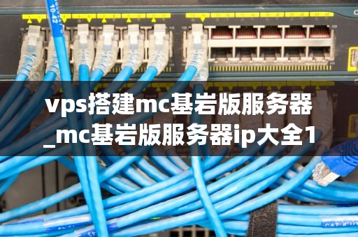 vps搭建mc基岩版服务器_mc基岩版服务器ip大全116_VPS搭建MC基岩版服务器的全面指南