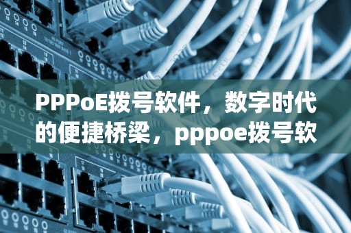 PPPoE拨号软件，数字时代的便捷桥梁，pppoe拨号软件安卓版