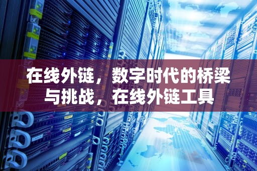 在线外链，数字时代的桥梁与挑战，在线外链工具
