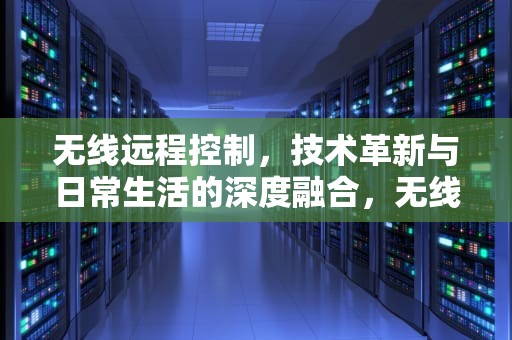 无线远程控制，技术革新与日常生活的深度融合，无线远程控制智能温控器