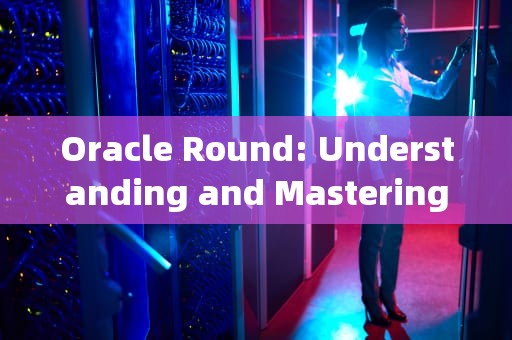 Oracle Round: Understanding and Mastering the Art of Data Rounding，oracle round保留两位小数