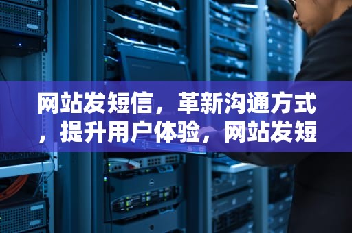 网站发短信，革新沟通方式，提升用户体验，网站发短信到手机要钱吗