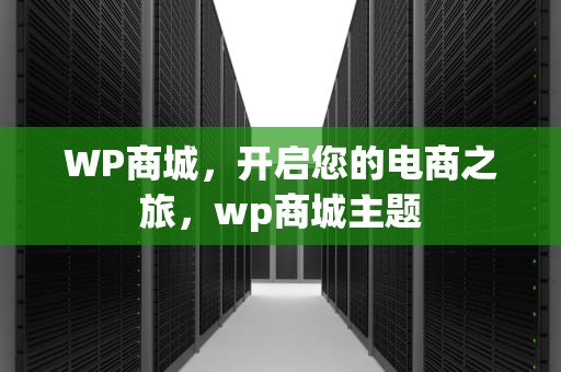 WP商城，开启您的电商之旅，wp商城主题