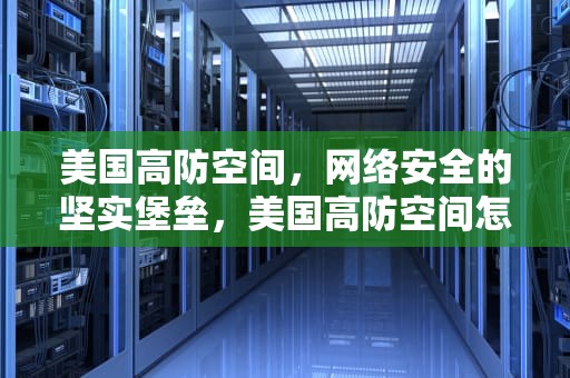 美国高防空间，网络安全的坚实堡垒，美国高防空间怎么打