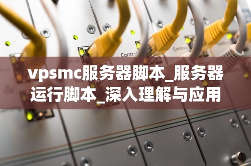 vpsmc服务器脚本_服务器运行脚本_深入理解与应用VPSMC服务器脚本