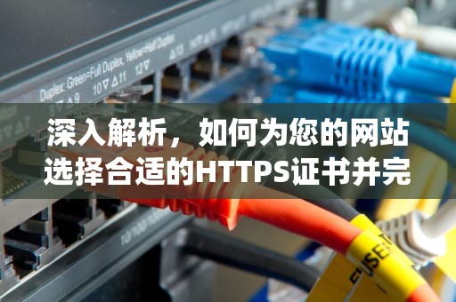 深入解析，如何为您的网站选择合适的HTTPS证书并完成购买，https证书购买价格