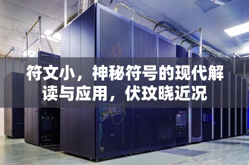 符文小，神秘符号的现代解读与应用，伏玟晓近况