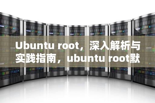 Ubuntu root，深入解析与实践指南，ubuntu root默认密码
